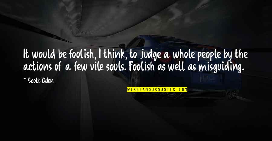 People Actions Quotes By Scott Oden: It would be foolish, I think, to judge