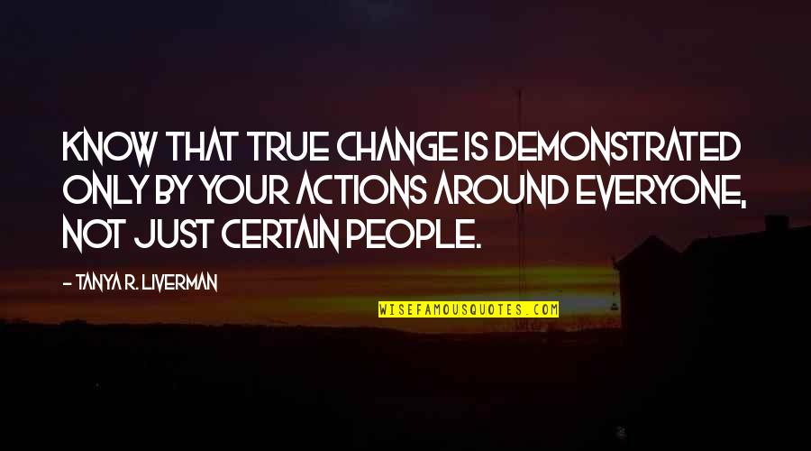 People Actions Quotes By Tanya R. Liverman: Know that true change is demonstrated only by