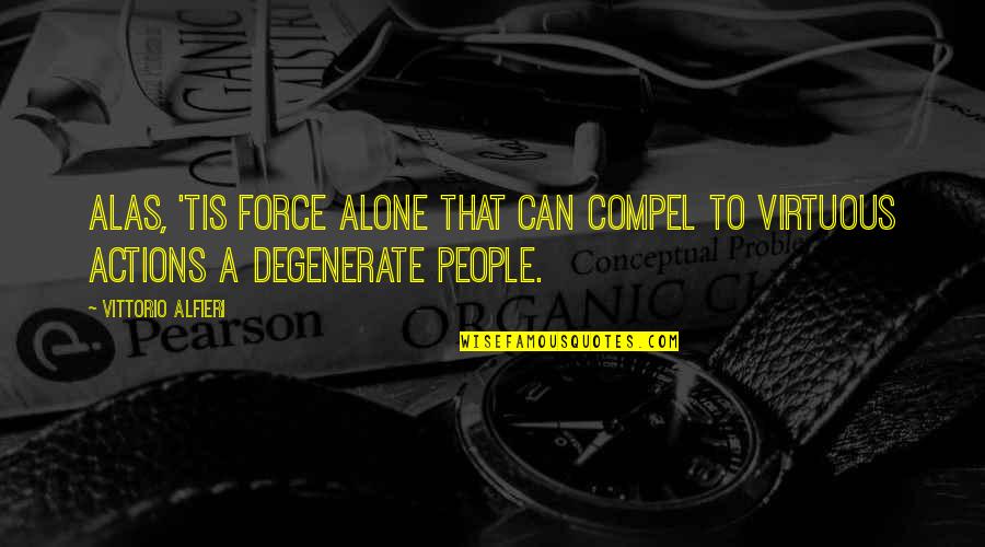 People Actions Quotes By Vittorio Alfieri: Alas, 'tis force alone that can compel to