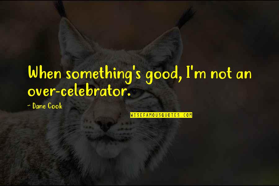 People Analytics Quotes By Dane Cook: When something's good, I'm not an over-celebrator.