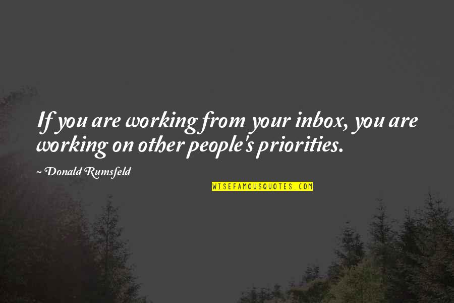 People And Priorities Quotes By Donald Rumsfeld: If you are working from your inbox, you