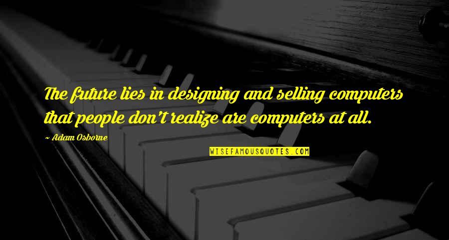 People And The Future Quotes By Adam Osborne: The future lies in designing and selling computers People And The Future Quotes By Adam Osborne: The future lies in designing and selling computers