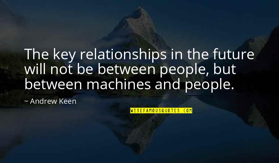 People And The Future Quotes By Andrew Keen: The key relationships in the future will not People And The Future Quotes By Andrew Keen: The key relationships in the future will not