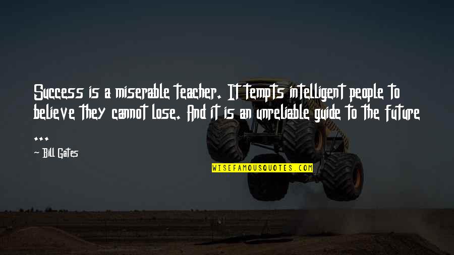 People And The Future Quotes By Bill Gates: Success is a miserable teacher. It tempts intelligent People And The Future Quotes By Bill Gates: Success is a miserable teacher. It tempts intelligent