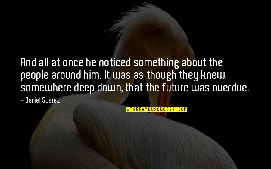 People And The Future Quotes By Daniel Suarez: And all at once he noticed something about People And The Future Quotes By Daniel Suarez: And all at once he noticed something about