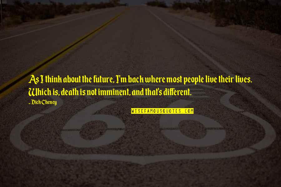 People And The Future Quotes By Dick Cheney: As I think about the future, I'm back People And The Future Quotes By Dick Cheney: As I think about the future, I'm back