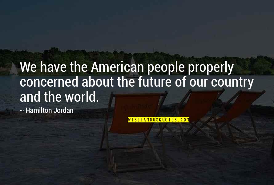 People And The Future Quotes By Hamilton Jordan: We have the American people properly concerned about People And The Future Quotes By Hamilton Jordan: We have the American people properly concerned about