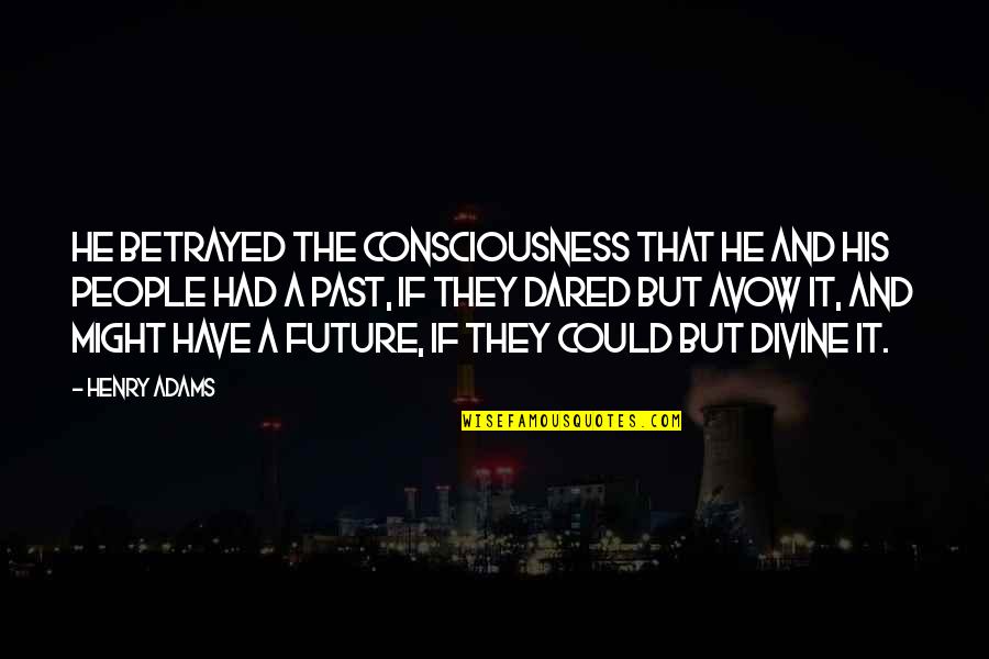 People And The Future Quotes By Henry Adams: He betrayed the consciousness that he and his People And The Future Quotes By Henry Adams: He betrayed the consciousness that he and his