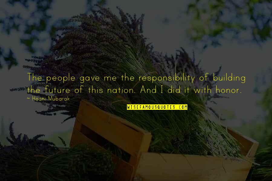 People And The Future Quotes By Hosni Mubarak: The people gave me the responsibility of building People And The Future Quotes By Hosni Mubarak: The people gave me the responsibility of building
