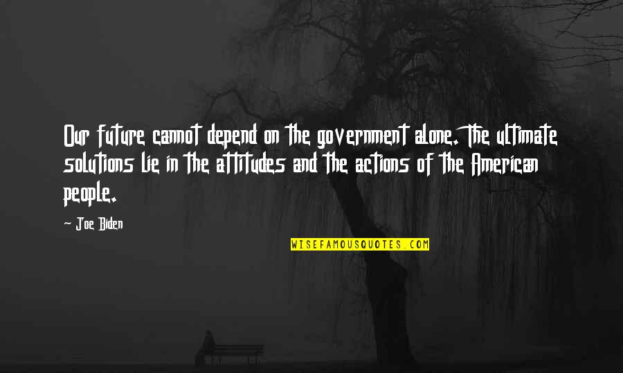 People And The Future Quotes By Joe Biden: Our future cannot depend on the government alone. People And The Future Quotes By Joe Biden: Our future cannot depend on the government alone.