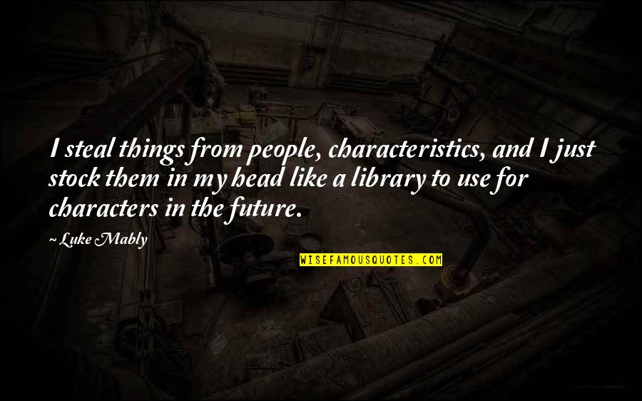 People And The Future Quotes By Luke Mably: I steal things from people, characteristics, and I People And The Future Quotes By Luke Mably: I steal things from people, characteristics, and I