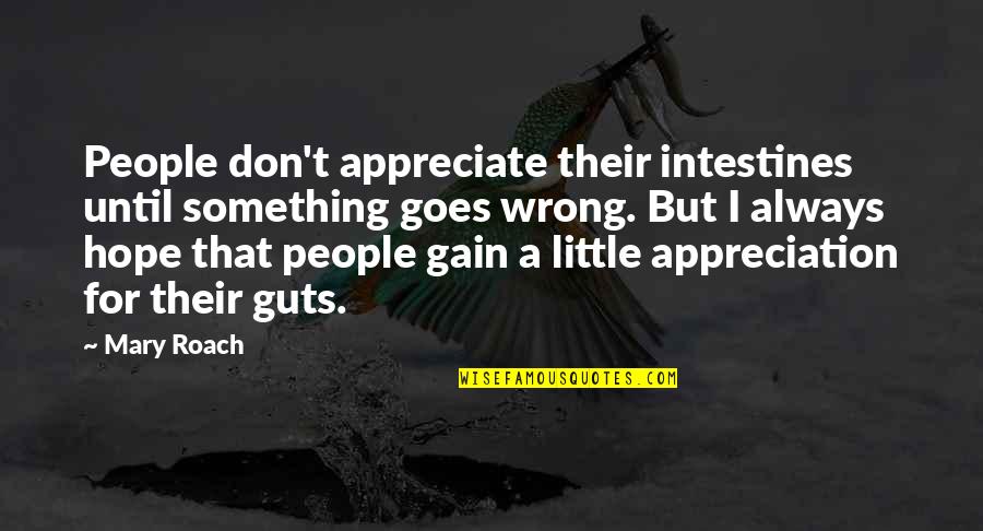 People Appreciation Quotes By Mary Roach: People don't appreciate their intestines until something goes