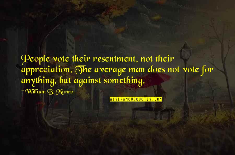 People Appreciation Quotes By William B. Munro: People vote their resentment, not their appreciation. The