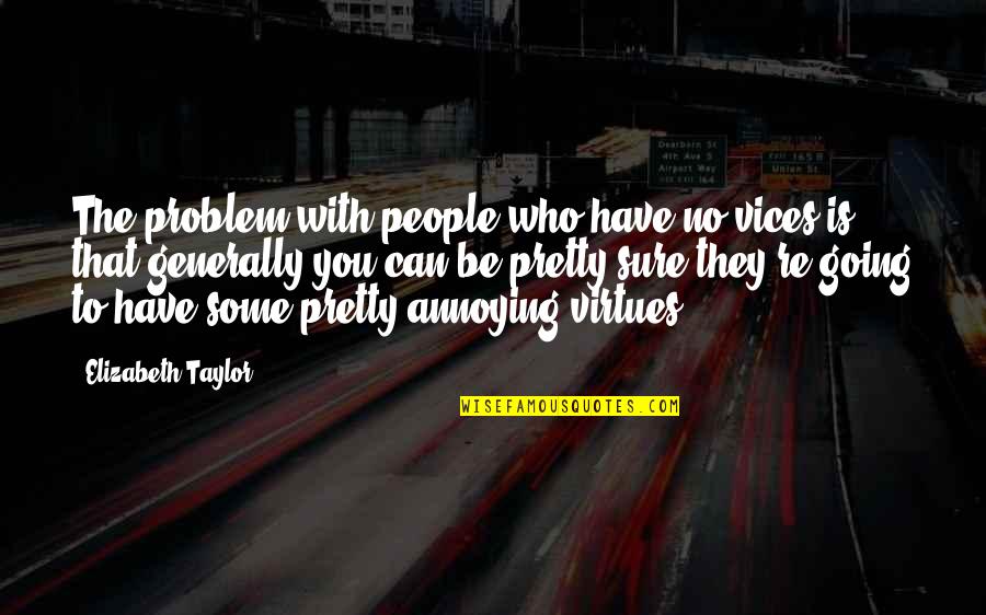 People Are Annoying Quotes By Elizabeth Taylor: The problem with people who have no vices People Are Annoying Quotes By Elizabeth Taylor: The problem with people who have no vices