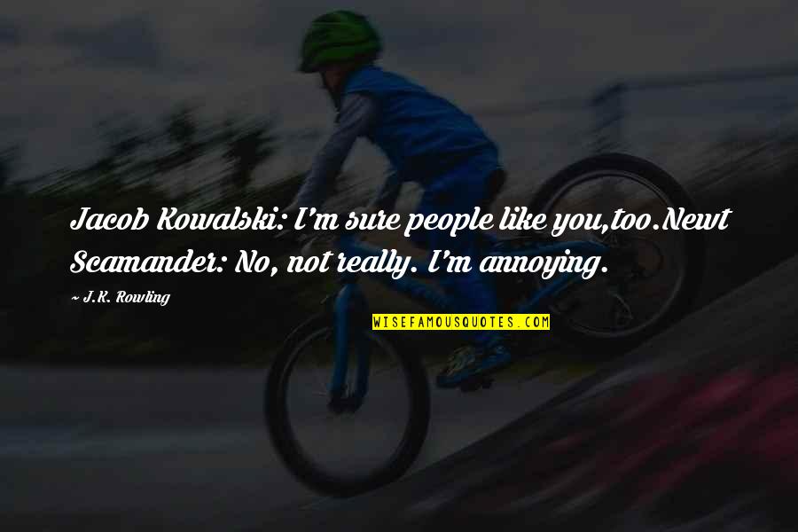 People Are Annoying Quotes By J.K. Rowling: Jacob Kowalski: I'm sure people like you,too.Newt Scamander: People Are Annoying Quotes By J.K. Rowling: Jacob Kowalski: I'm sure people like you,too.Newt Scamander: