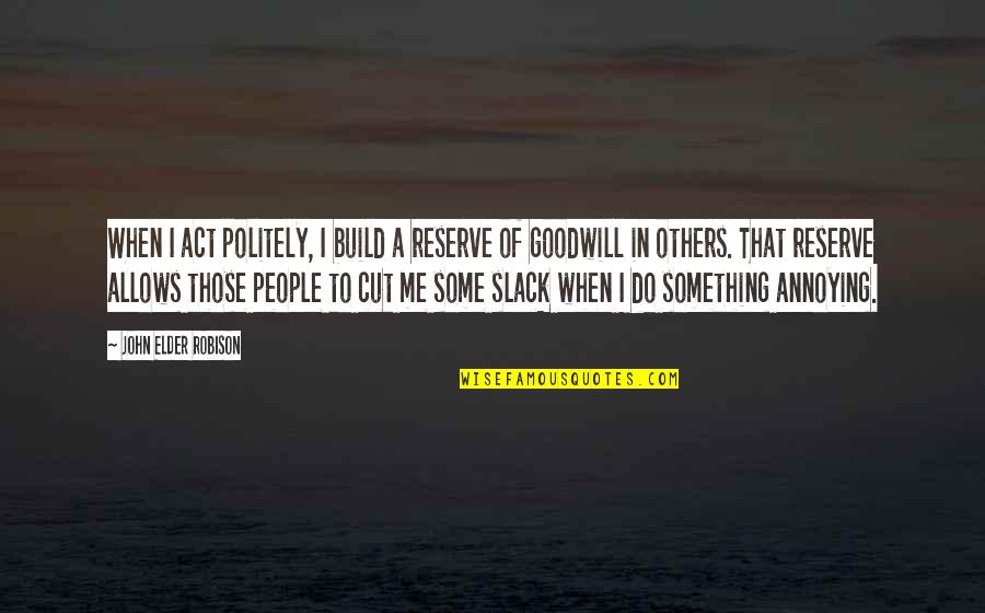 People Are Annoying Quotes By John Elder Robison: When I act politely, I build a reserve People Are Annoying Quotes By John Elder Robison: When I act politely, I build a reserve