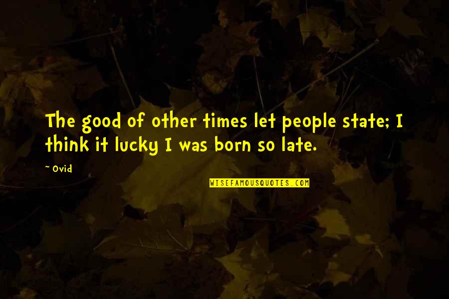 People Are Born Good Quotes By Ovid: The good of other times let people state;