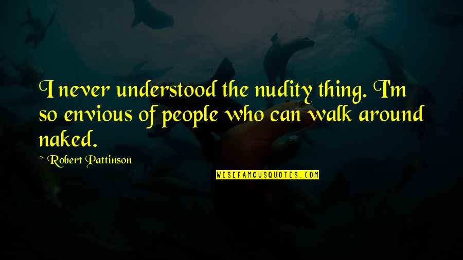 People Are Envious Quotes By Robert Pattinson: I never understood the nudity thing. I'm so People Are Envious Quotes By Robert Pattinson: I never understood the nudity thing. I'm so
