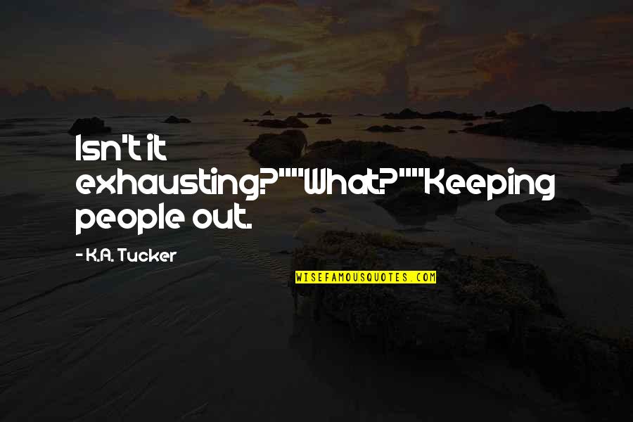 People Are Exhausting Quotes By K.A. Tucker: Isn't it exhausting?""What?""Keeping people out. People Are Exhausting Quotes By K.A. Tucker: Isn't it exhausting?""What?""Keeping people out.