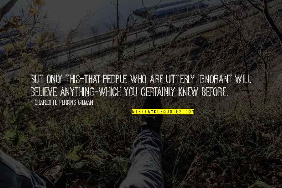 People Are Ignorant Quotes By Charlotte Perkins Gilman: But only this-that people who are utterly ignorant People Are Ignorant Quotes By Charlotte Perkins Gilman: But only this-that people who are utterly ignorant