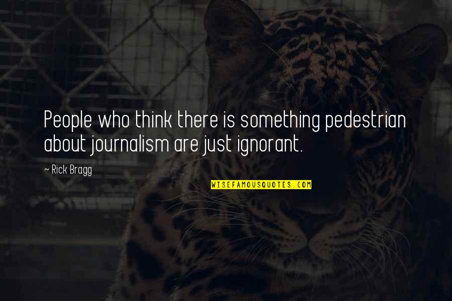 People Are Ignorant Quotes By Rick Bragg: People who think there is something pedestrian about