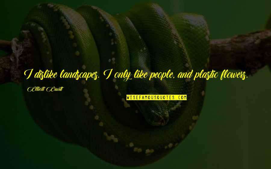 People Are Like Flowers Quotes By Elliott Erwitt: I dislike landscapes. I only like people, and