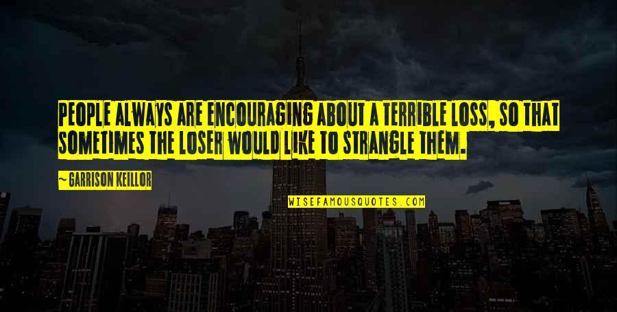 People Are Like Quotes By Garrison Keillor: People always are encouraging about a terrible loss,