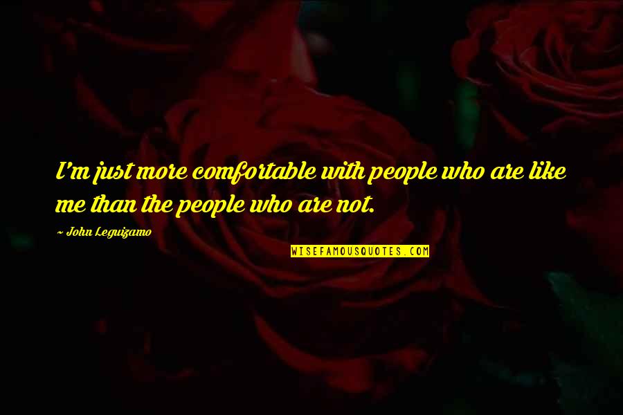 People Are Like Quotes By John Leguizamo: I'm just more comfortable with people who are
