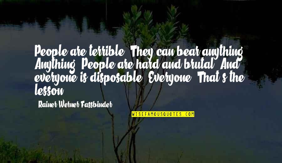 People Are Not Disposable Quotes By Rainer Werner Fassbinder: People are terrible. They can bear anything. Anything! People Are Not Disposable Quotes By Rainer Werner Fassbinder: People are terrible. They can bear anything. Anything!