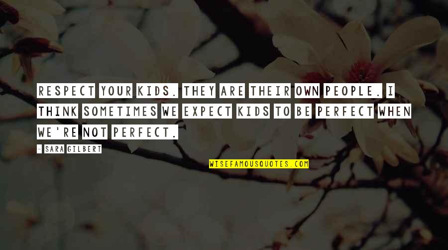 People Are Not Perfect Quotes By Sara Gilbert: Respect your kids. They are their own people.