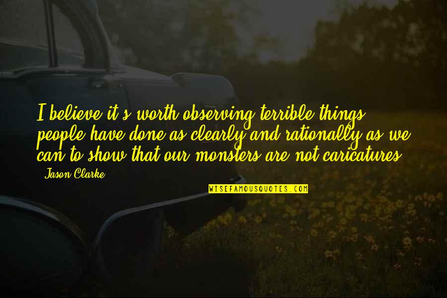 People Are Not Worth Quotes By Jason Clarke: I believe it's worth observing terrible things people People Are Not Worth Quotes By Jason Clarke: I believe it's worth observing terrible things people