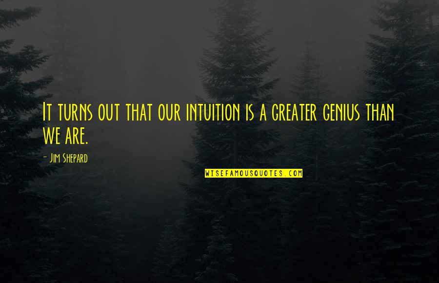 People Are Our Greatest Asset Quotes By Jim Shepard: It turns out that our intuition is a
