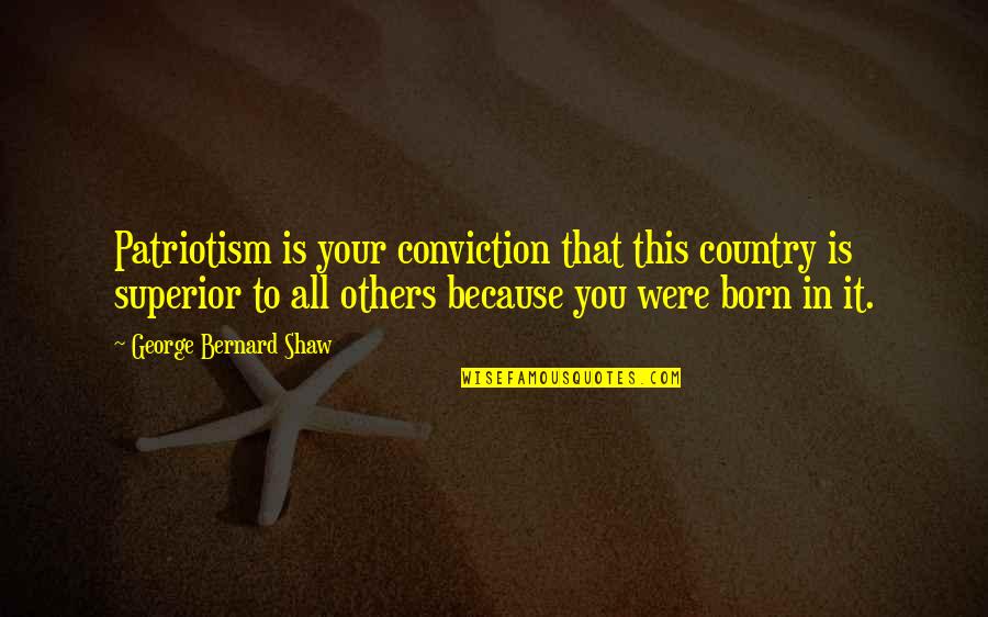 People Are Rotten Quotes By George Bernard Shaw: Patriotism is your conviction that this country is