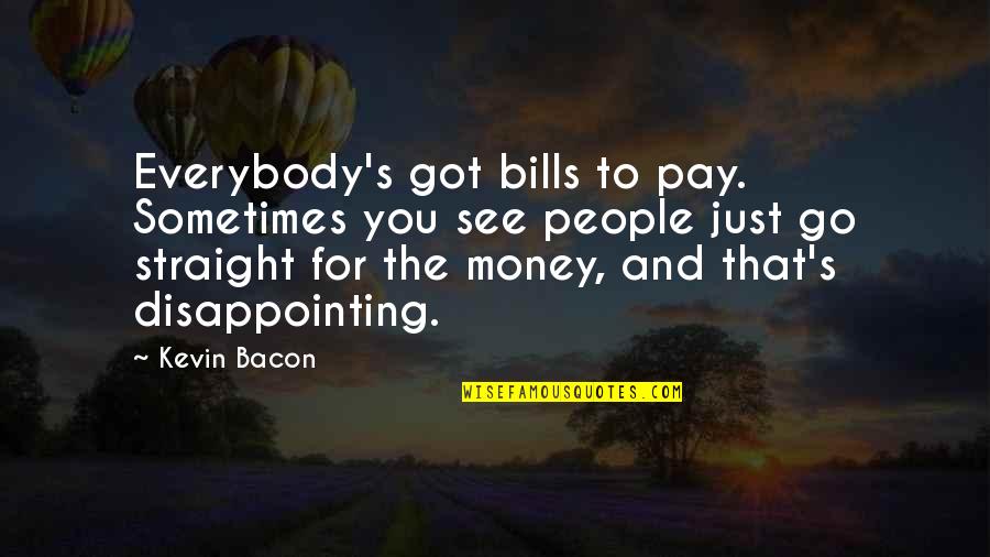 People Are So Disappointing Quotes By Kevin Bacon: Everybody's got bills to pay. Sometimes you see People Are So Disappointing Quotes By Kevin Bacon: Everybody's got bills to pay. Sometimes you see