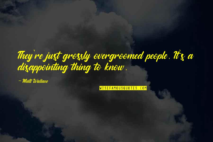 People Are So Disappointing Quotes By Matt Wallace: They're just grossly overgroomed people. It's a disappointing