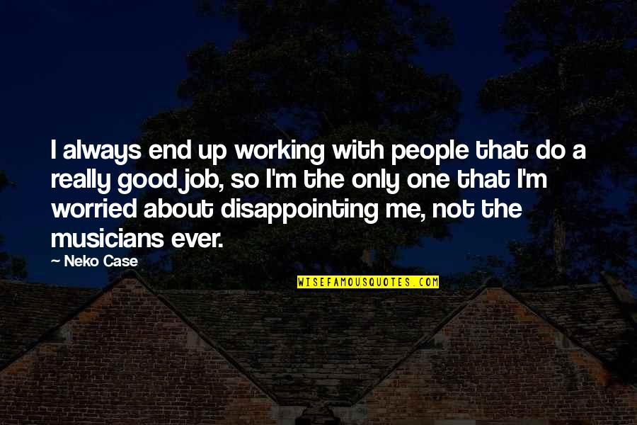 People Are So Disappointing Quotes By Neko Case: I always end up working with people that People Are So Disappointing Quotes By Neko Case: I always end up working with people that