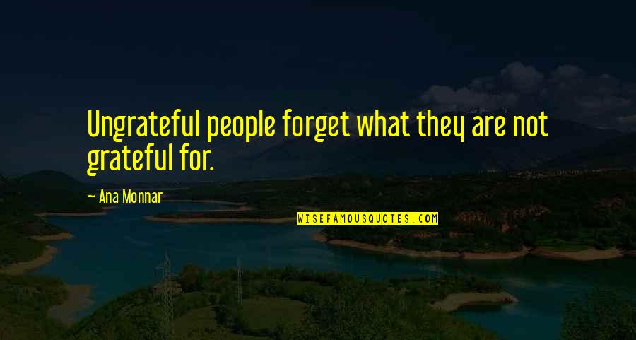 People Are So Ungrateful Quotes By Ana Monnar: Ungrateful people forget what they are not grateful