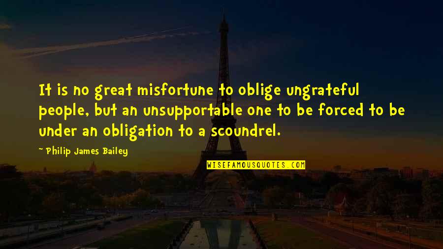 People Are So Ungrateful Quotes By Philip James Bailey: It is no great misfortune to oblige ungrateful