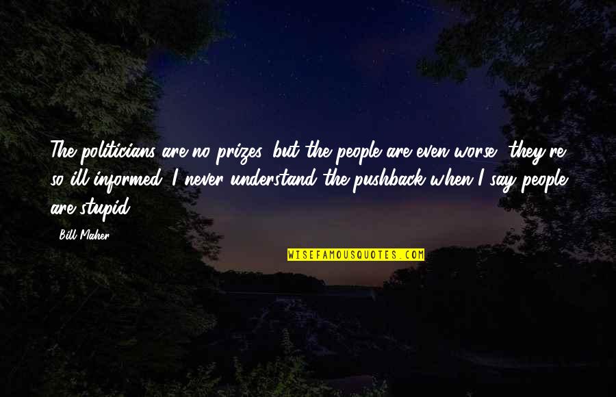 People Are Stupid Quotes By Bill Maher: The politicians are no prizes, but the people People Are Stupid Quotes By Bill Maher: The politicians are no prizes, but the people