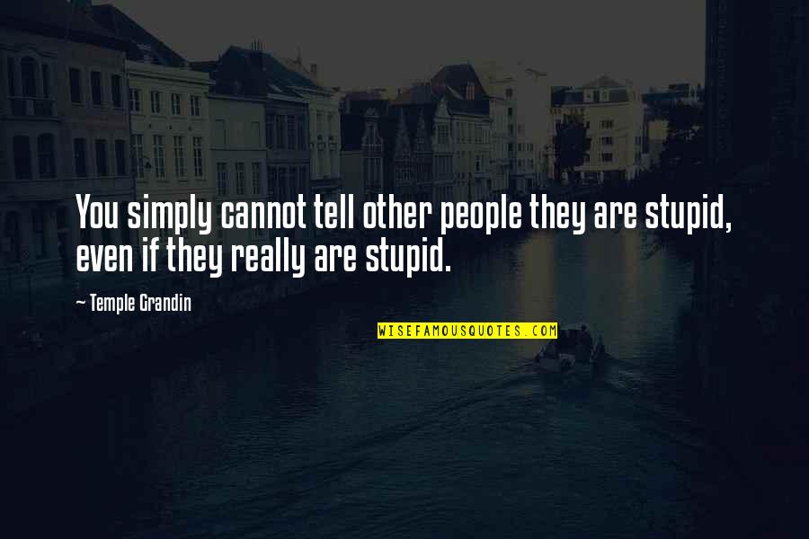 People Are Stupid Quotes By Temple Grandin: You simply cannot tell other people they are People Are Stupid Quotes By Temple Grandin: You simply cannot tell other people they are