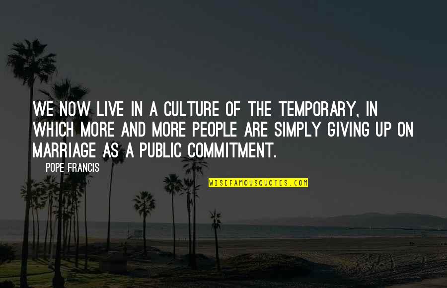 People Are Temporary Quotes By Pope Francis: We now live in a culture of the