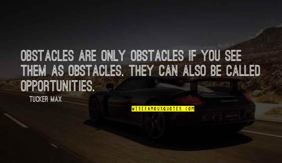 People Are The Greatest Asset Quotes By Tucker Max: Obstacles are only obstacles if you see them
