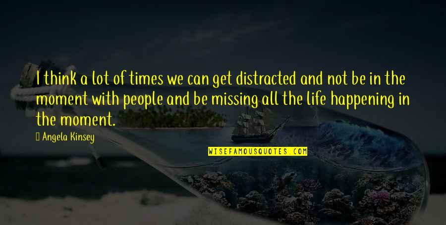 People Are Too Distracted Quotes By Angela Kinsey: I think a lot of times we can People Are Too Distracted Quotes By Angela Kinsey: I think a lot of times we can