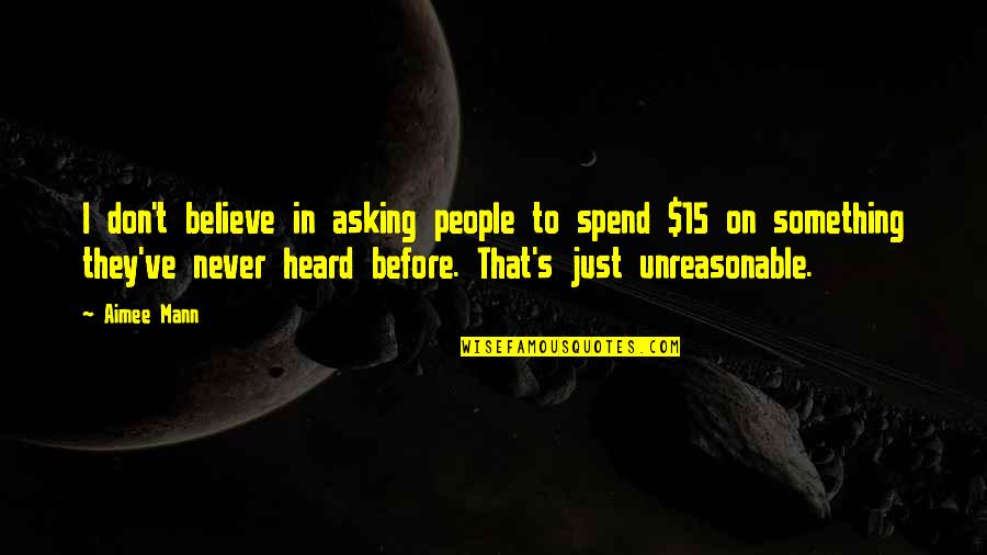 People Are Unreasonable Quotes By Aimee Mann: I don't believe in asking people to spend