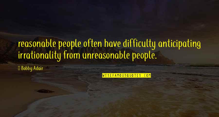 People Are Unreasonable Quotes By Bobby Adair: reasonable people often have difficulty anticipating irrationality from