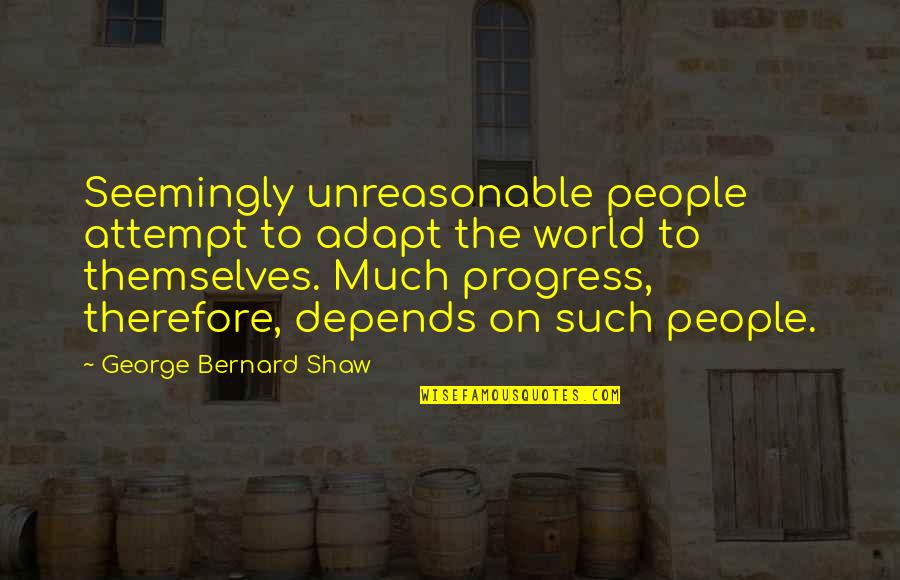 People Are Unreasonable Quotes By George Bernard Shaw: Seemingly unreasonable people attempt to adapt the world