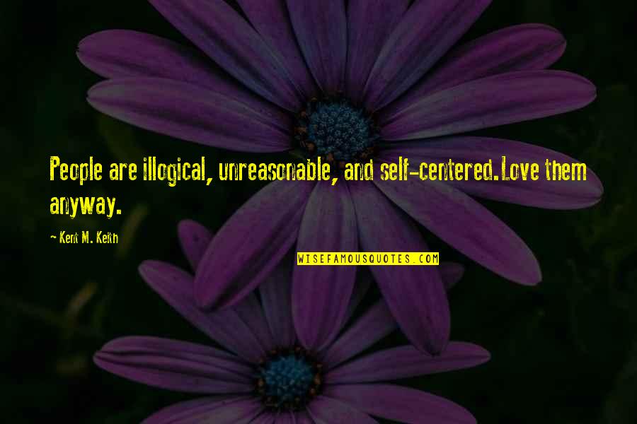 People Are Unreasonable Quotes By Kent M. Keith: People are illogical, unreasonable, and self-centered.Love them anyway.