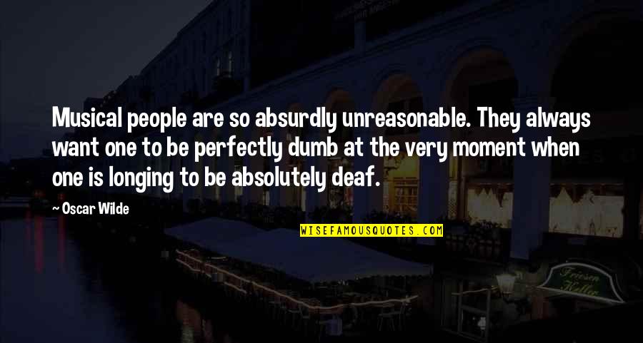 People Are Unreasonable Quotes By Oscar Wilde: Musical people are so absurdly unreasonable. They always