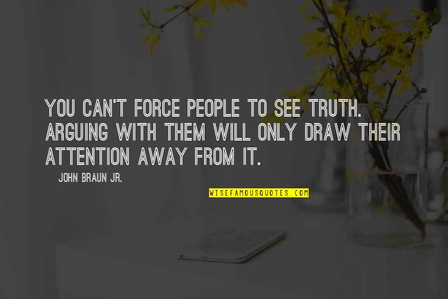 People Arguing Quotes By John Braun Jr.: You can't force people to see truth. Arguing People Arguing Quotes By John Braun Jr.: You can't force people to see truth. Arguing