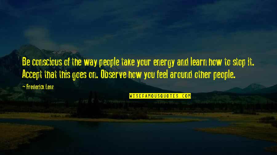 People Around You Quotes By Frederick Lenz: Be conscious of the way people take your